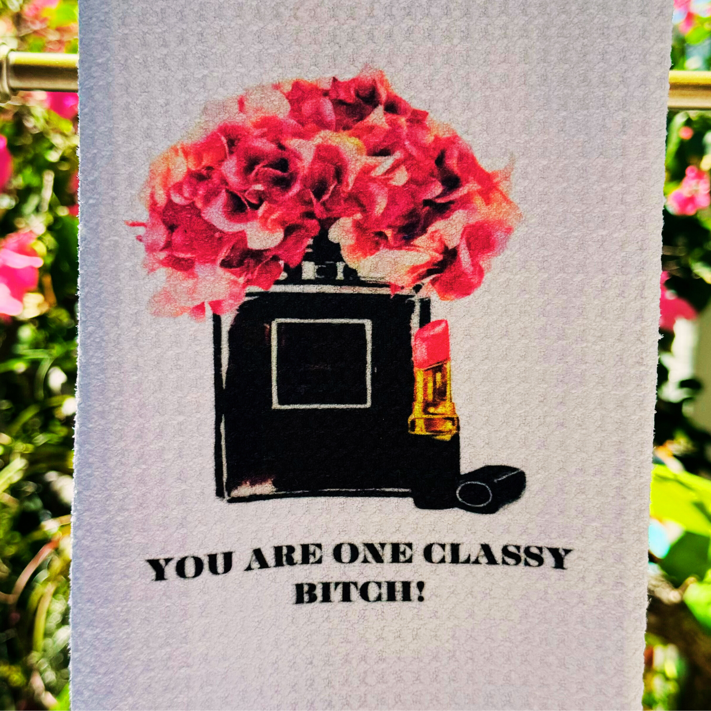 YOU ARE ONE CLASSY BITCH !  TEA TOWEL